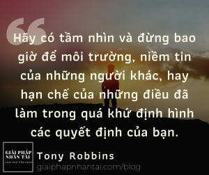 Hãy có tầm nhìn và đừng bao giờ để môi trường, niềm tin của những người khác, hay hạn chế của những điều đã làm trong quá khứ định hình các quyết định của bạn.