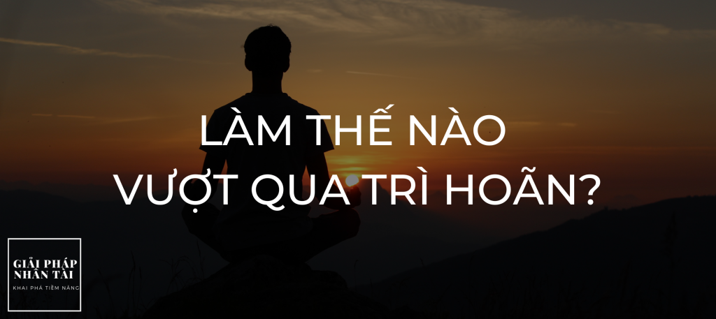 Làm thế nào vượt qua trì hoãn