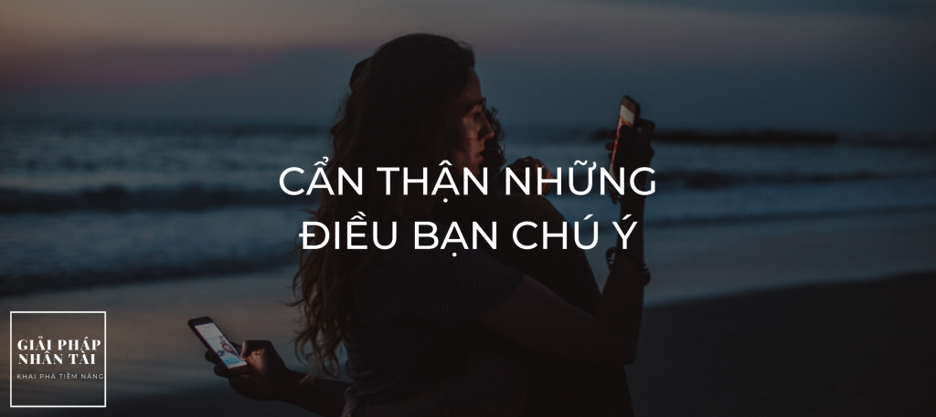 HÃY CẨN THẬN NHỮNG ĐIỀU BẠN CHÚ Ý