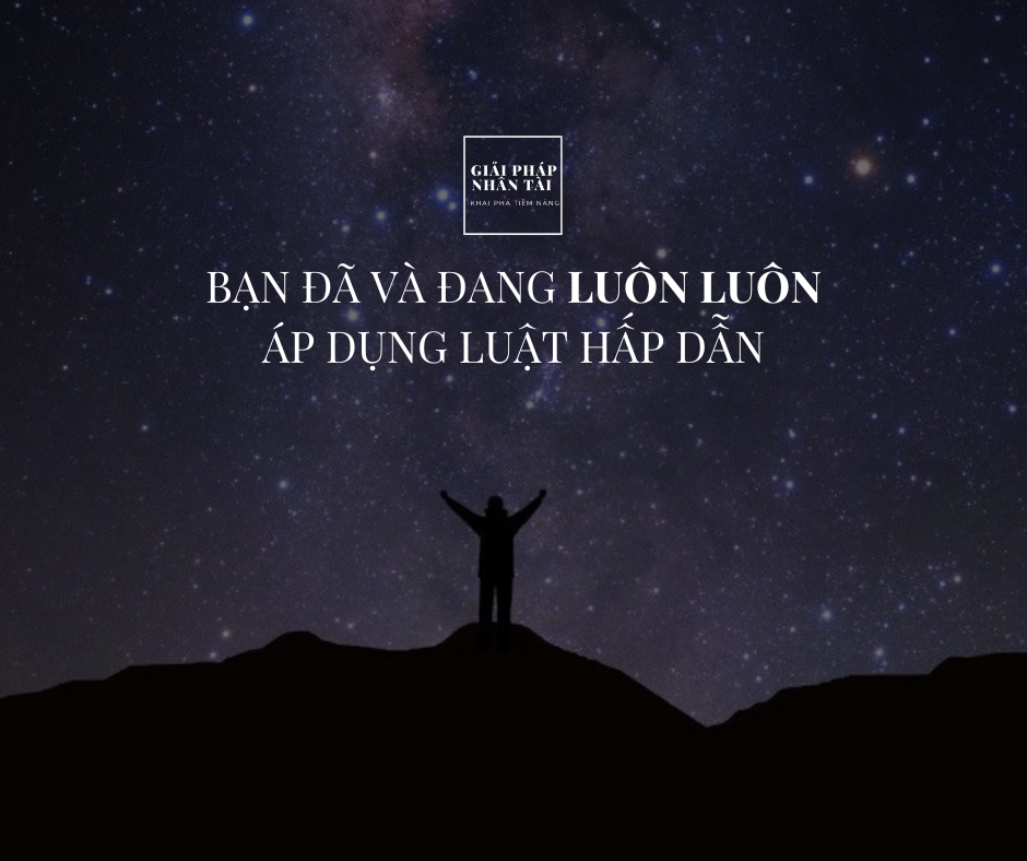 BẠN ĐÃ VÀ ĐANG LUÔN LUÔN ÁP DỤNG LUẬT HẤP DẪN