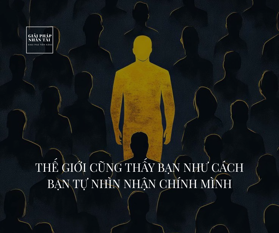 THẾ GIỚI CŨNG THẤY BẠN NHƯ CÁCH BẠN TỰ NHÌN NHẬN CHÍNH MÌNH