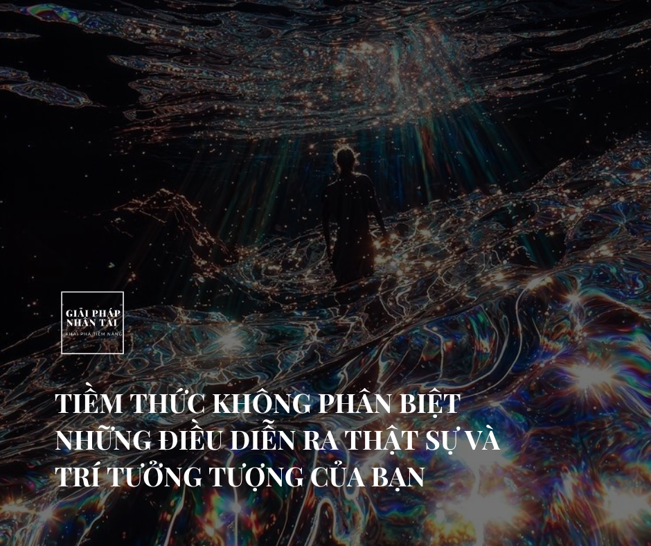TIỀM THỨC KHÔNG PHÂN BIỆT ĐÂU LÀ TRÍ TƯỞNG TƯỢNG ĐÂU LÀ HIỆN THỰC