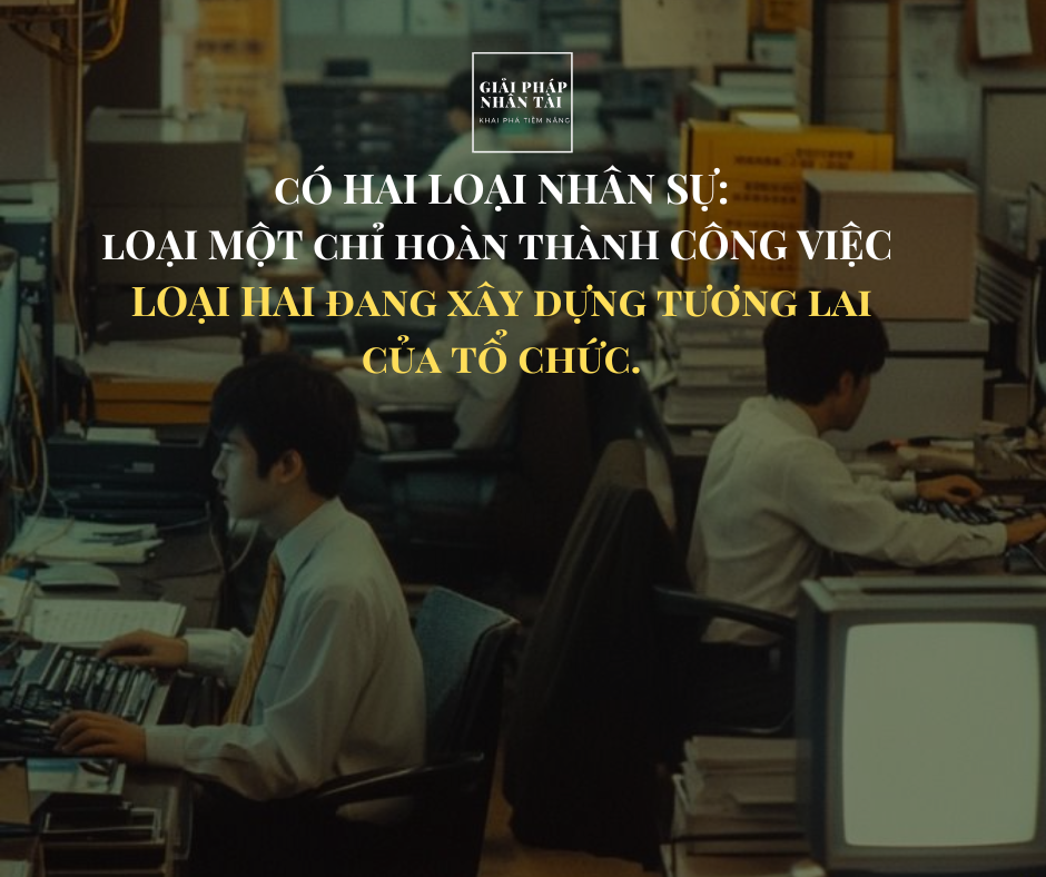 Vì sao hầu hết chương trình đào tạo doanh nghiệp không hiệu quả? 3 cÓ HAI LOẠI NHÂN SỰ: lOẠI MỘT chỉ hoàn thànH CÔNG VIỆC LOẠI HAI đang xây dựng tương lai của tổ chức.